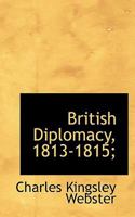 British Diplomacy, 1813-1815 1015996272 Book Cover