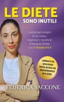 Le diete sono inutili: Cambia per sempre il tuo corpo, raggiungi e mantieni il tuo peso forma con il Metodo IFCF. Liberati da qualsiasi dieta rigida ed insostenibile in 3-Step! 1801458944 Book Cover