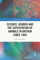 Science, Gender and the Exploitation of Animals in Britain Since 1945 1032081694 Book Cover
