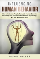 Influencing Human Behavior: How to Influence People, Persuade Human Behavior and Manipulate Anyone with Behavioral Psychology, NLP and Negotiation Skills 198912030X Book Cover