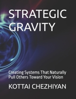 STRATEGIC GRAVITY: Creating Systems That Naturally Pull Others Toward Your Vision B0F2DXN3P9 Book Cover