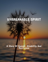 Unbreakable Spirit: A Story Of Cancer, Disability And Resilience B0FPQNFDRW Book Cover