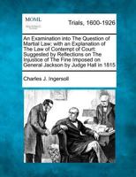 An Examination into The Question of Martial Law; with an Explanation of The Law of Contempt of Court: Suggested by Reflections on The Injustice of The ... on General Jackson by Judge Hall in 1815 1275084656 Book Cover