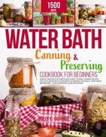 Water Bath Canning & Preserving Cookbook for Beginners: Unlock 1500 Days of Sumptuous Home-Cooked Canning Recipes: Dive into Water Bath & Pressure Tec B0CQZMB52P Book Cover