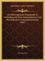 Die Philosophische Propadeutik In Verbindung Mit Dem Mathematischen Und Physikalischen Gymnasialunterrichte (1861) 1169517390 Book Cover