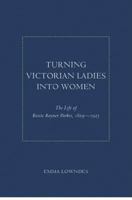 Turning Victorian Ladies Into Women: The Life of Bessie Rayner Parkes, 1829-1925 1936320282 Book Cover