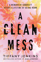 A Clean Mess: A Memoir of Sobriety After a Lifetime of Being Numb 0593232631 Book Cover