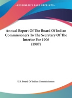 Annual Report Of The Board Of Indian Commissioners To The Secretary Of The Interior For 1906 1169507786 Book Cover