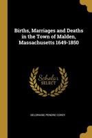 Births, Marriages and Deaths in the Town of Malden, Massachusetts 1649-1850 1016464215 Book Cover
