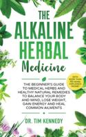 Alkaline Herbal Medicine: The Beginners Guide to Medicinal Herbs and Healthy Natural Remedies to Balance Your Mind, Lose Weight, Gain Energy and Heal Common Ailments 1914014006 Book Cover
