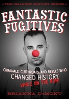 Fantastic Fugitives: Criminals, Cutthroats, and Rebels Who Changed History: While on the Run! 1632204126 Book Cover