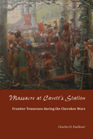 Massacre at Cavett's Station: Frontier Tennessee during the Cherokee Wars 1572339632 Book Cover