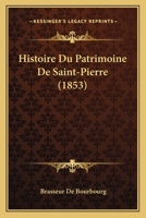 Histoire Du Patrimoine De Saint-Pierre (1853) 1166776786 Book Cover