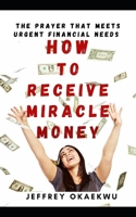 HOW TO RECEIVE MIRACLE MONEY: THE PRAYER THAT MEETS URGENT FINANCIAL NEEDS B08GB52MBN Book Cover