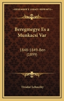 Beregmegye Es A Munkacsi Var: 1848-1849-Ben (1899) 1161024204 Book Cover