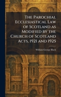 The Parochial Ecclesiastical Law of Scotland as Modified by the Church of Scotland Acts, 1921 and 1925 1025892127 Book Cover