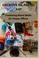 CREATIVE OIL PASTEL ART: Combining Mixed Media for Unique Effects B0FR2LX8L6 Book Cover