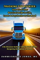 Trucking for Rookies: Your First Year Survival Guide to LIFE, LOADS, and PAYCHECKS on the ROAD: A NO-NONSENSE Guide for NEW TRUCK DRIVERS B0FF3F3RNR Book Cover
