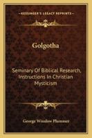 Golgotha: Seminary Of Biblical Research, Instructions In Christian Mysticism 1432559869 Book Cover
