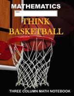 Mathematics: Think Basketball: Three Column Math Notebook: Note Taking Method for Mathematics Mathematics Notebook 1722976543 Book Cover