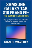 SAMSUNG GALAXY TAB S10 FE AND FE+: THE COMPLETE USER GUIDE: Step-by-Step Instructions, Tips, and Hidden Features for Beginners, Seniors, and Everyday Users B0FTV432YR Book Cover