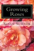 Growing Roses: Everything You Need to Know and More 1477569022 Book Cover