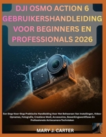 DJI OSMO ACTION 6 GEBRUIKERSHANDLEIDING VOOR BEGINNERS EN PROFESSIONALS 2026: Een Stap-Voor-Stap Praktische Handleiding Voor Het Beheersen Van ... En Professionele Actie (Dutch Edition) B0H6JQQGZ6 Book Cover
