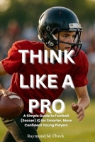 Think Like a Pro: A Simple Guide to Football (Soccer) IQ for Smarter, More Confident Young Players B0FS7TVVCK Book Cover