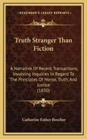 Truth Stranger Than Fiction: A Narrative of Recent Transactions, Involving Inquiries in Regard to the Principles of Honor, Truth, and Justice, which Obtain a Distinguished American University 1286553822 Book Cover
