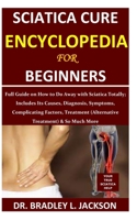Sciatica Cure Encyclopedia for Beginners: Full Guide on How to Do Away with Sciatica Totally; Includes Its Causes, Diagnosis, Symptoms, Complicating F B08L3XBXMS Book Cover