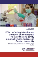Effect of using Mouthwash Solution on commensal flora of the oral cavity among Female students in Qassim University: Effect of using Mouthwash on oral and dental health 6202524553 Book Cover
