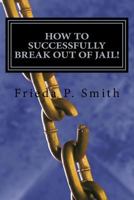 How To Successfully Break Out of Jail!: Nine simple and practical steps toward freedom from oppressive, stifling, and confining situations 147504867X Book Cover