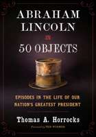 Abraham Lincoln in 50 Objects: Episodes in the Life of Our Nation's Greatest President 156792882X Book Cover