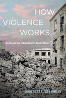 How Violence Works: An Introduction to Rene Girard's Mimetic Theory B0F91S5ST6 Book Cover