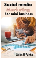 SOCIAL MEDIA MARKETING FOR MINI BUSINESS: COMPLETE MECHANISM ON HOW TO BUILD YOUR MINI BUSINESS B0BJYQ7RRR Book Cover