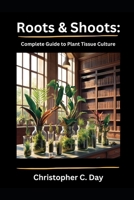 Roots & Shoots:: Complete Guide to Plant Tissue Culture B0DPST1PY5 Book Cover
