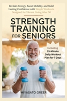 Strength Training For Seniors: Reclaim Energy, Boost Mobility, and Build Lasting Confidence with Simple Workouts Designed for Vibrant Living After 50 B0F7FC449Z Book Cover