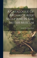 A Catalogue Of Archaic Greek Sculpture In The British Museum 1021530905 Book Cover