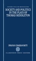 Society and Politics in the Plays of Thomas Middleton (Oxford English Monographs) 019818266X Book Cover