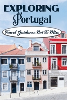 Exploring Portugal: Travel Guidance Not To Miss: Things To Do All Over Portugal B09DJG47GP Book Cover