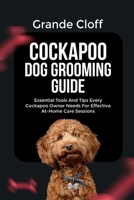 COCKAPOO DOG GROOMING GUIDE: Essential Tools And Tips Every Cockapoo Owner Needs For Effective At-Home Care Sessions B0GGBCQSVX Book Cover