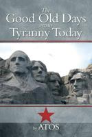 The Good Old Days Versus Tyranny Today 149902066X Book Cover