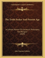 The Truth Seeker And Present Age: A Catholic Review Of Literature, Philosophy, And Religion 1162037792 Book Cover