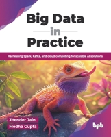 Big Data in Practice: Harnessing Spark, Kafka, and cloud computing for scalable AI solutions (English Edition) 9365896118 Book Cover