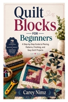 Quilt Blocks for Beginners: A Step-by-Step Guide to Piecing, Patterns, Finishing, and Easy Quilt Projects B0H1S58S8V Book Cover