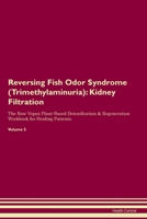 Reversing Fish Odor Syndrome (Trimethylaminuria): Kidney Filtration The Raw Vegan Plant-Based Detoxification & Regeneration Workbook for Healing Patie 1395863296 Book Cover