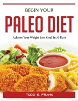 Begin Your Paleo Diet: Achieve Your Weight Loss Goal In 30 Days 1804389773 Book Cover