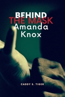 Behind the Mask: Amanda Knox: The Amanda Knox Case: Truth, Justice, and the Power of Perception B0C6BWMFW5 Book Cover