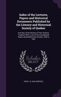 Index of the lectures, papers and historical documents published by the Literary and Historical Society of Quebec: and also of the names of their ... papers read before the Society, 1829 to 1891 1177922843 Book Cover