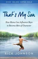 Thats My Son: How Moms Can Influence Boys to Become Men of Character